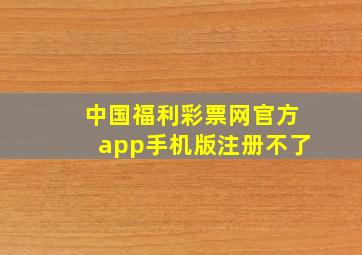 中国福利彩票网官方app手机版注册不了