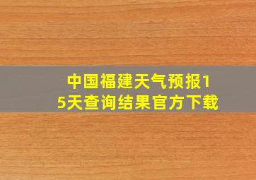 中国福建天气预报15天查询结果官方下载