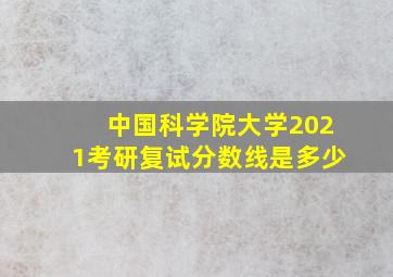 中国科学院大学2021考研复试分数线是多少