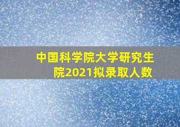 中国科学院大学研究生院2021拟录取人数