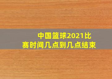 中国篮球2021比赛时间几点到几点结束