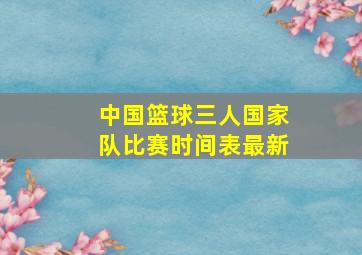 中国篮球三人国家队比赛时间表最新