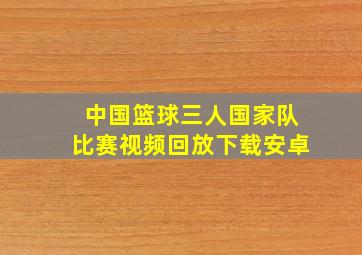 中国篮球三人国家队比赛视频回放下载安卓