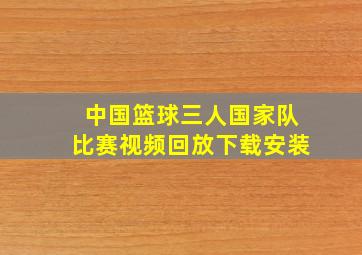 中国篮球三人国家队比赛视频回放下载安装