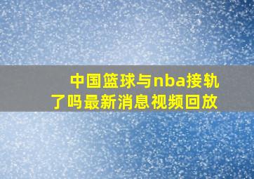 中国篮球与nba接轨了吗最新消息视频回放