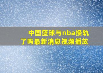 中国篮球与nba接轨了吗最新消息视频播放