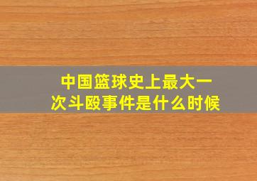 中国篮球史上最大一次斗殴事件是什么时候