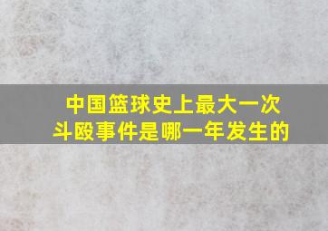 中国篮球史上最大一次斗殴事件是哪一年发生的