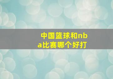 中国篮球和nba比赛哪个好打