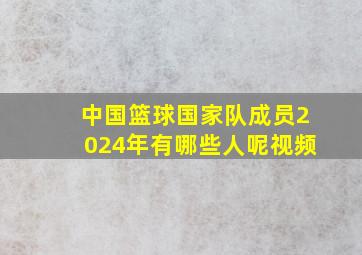 中国篮球国家队成员2024年有哪些人呢视频