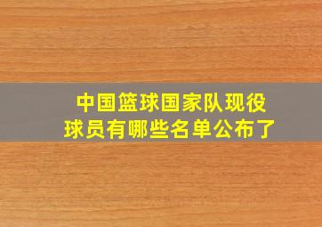 中国篮球国家队现役球员有哪些名单公布了