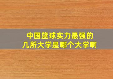 中国篮球实力最强的几所大学是哪个大学啊