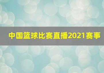 中国篮球比赛直播2021赛事