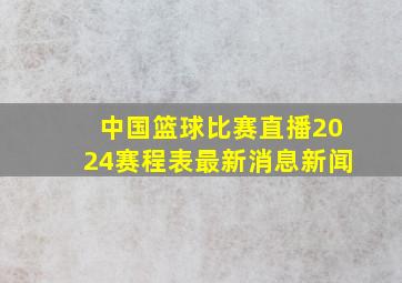 中国篮球比赛直播2024赛程表最新消息新闻