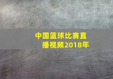 中国篮球比赛直播视频2018年