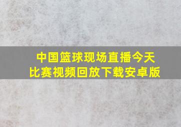 中国篮球现场直播今天比赛视频回放下载安卓版