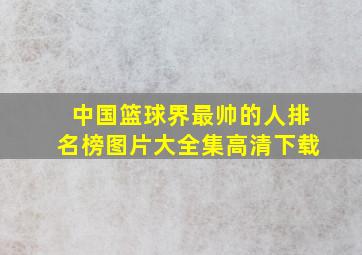 中国篮球界最帅的人排名榜图片大全集高清下载