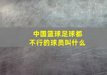 中国篮球足球都不行的球员叫什么