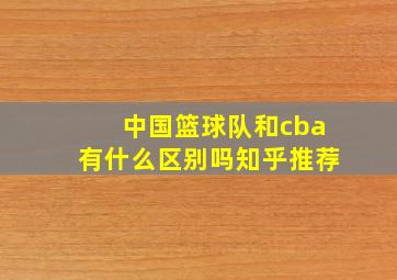 中国篮球队和cba有什么区别吗知乎推荐