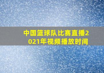 中国篮球队比赛直播2021年视频播放时间