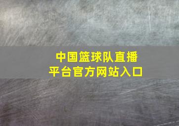 中国篮球队直播平台官方网站入口