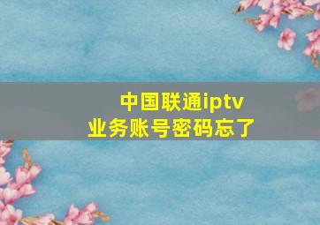 中国联通iptv业务账号密码忘了