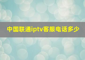 中国联通iptv客服电话多少