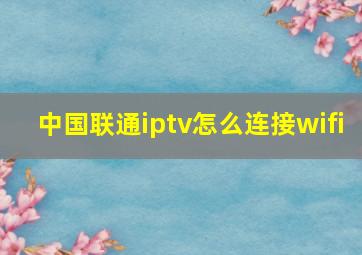 中国联通iptv怎么连接wifi