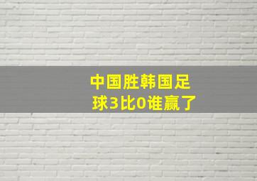 中国胜韩国足球3比0谁赢了