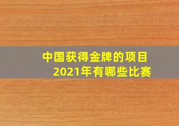 中国获得金牌的项目2021年有哪些比赛