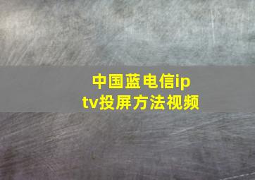 中国蓝电信iptv投屏方法视频