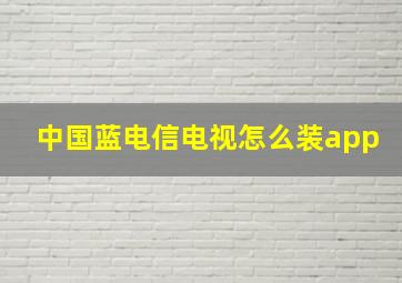 中国蓝电信电视怎么装app