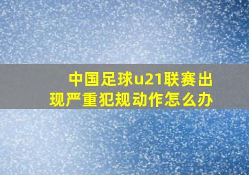 中国足球u21联赛出现严重犯规动作怎么办