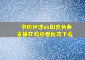 中国足球vs印度免费直播在线观看网站下载