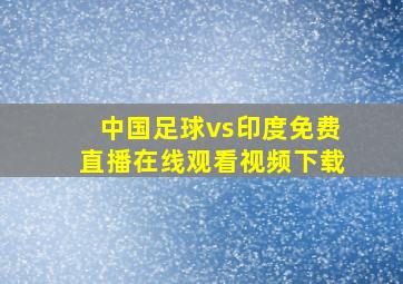 中国足球vs印度免费直播在线观看视频下载