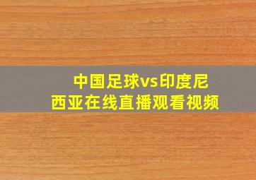 中国足球vs印度尼西亚在线直播观看视频