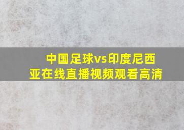 中国足球vs印度尼西亚在线直播视频观看高清