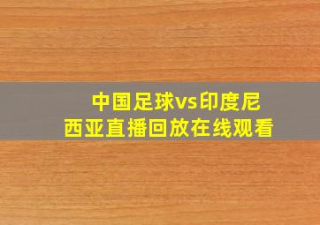 中国足球vs印度尼西亚直播回放在线观看