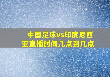 中国足球vs印度尼西亚直播时间几点到几点