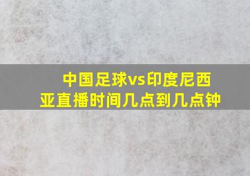 中国足球vs印度尼西亚直播时间几点到几点钟