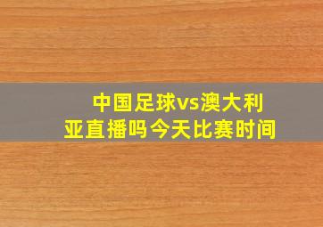 中国足球vs澳大利亚直播吗今天比赛时间