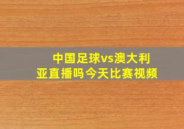 中国足球vs澳大利亚直播吗今天比赛视频