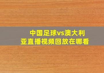 中国足球vs澳大利亚直播视频回放在哪看