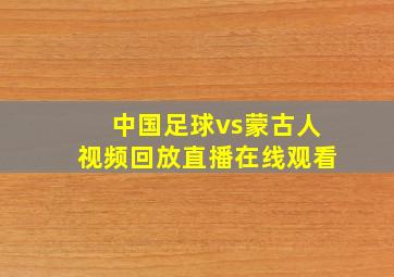 中国足球vs蒙古人视频回放直播在线观看