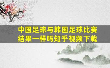 中国足球与韩国足球比赛结果一样吗知乎视频下载