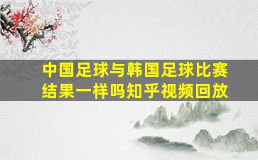 中国足球与韩国足球比赛结果一样吗知乎视频回放