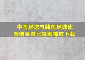 中国足球与韩国足球比赛结果对比视频播放下载