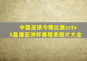 中国足球今晚比赛cctv5直播亚洲杯赛程表图片大全