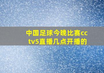 中国足球今晚比赛cctv5直播几点开播的