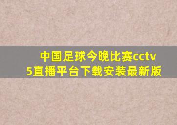 中国足球今晚比赛cctv5直播平台下载安装最新版